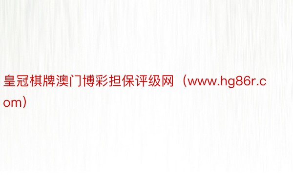皇冠棋牌澳门博彩担保评级网（www.hg86r.com）