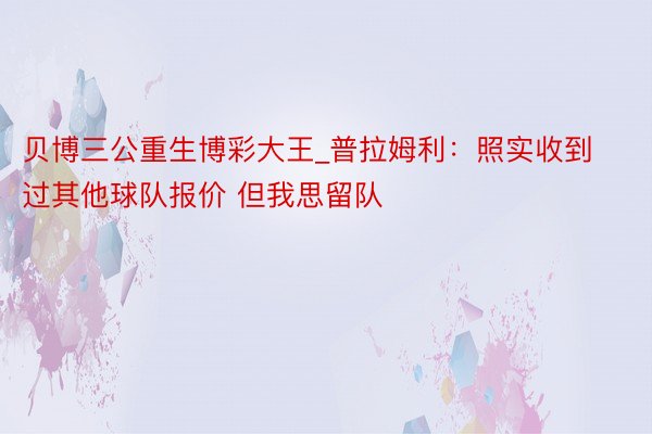 贝博三公重生博彩大王_普拉姆利:照实收到过其他球队报价 但我思留队