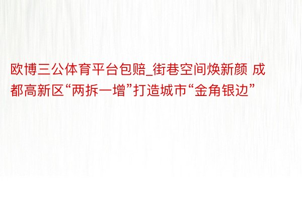 欧博三公体育平台包赔_街巷空间焕新颜 成都高新区“两拆一增”打造城市“金角银边”