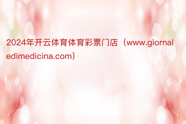 2024年开云体育体育彩票门店（www.giornaledimedicina.com）