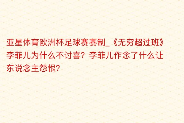 亚星体育欧洲杯足球赛赛制_《无穷超过班》李菲儿为什么不讨喜？李菲儿作念了什么让东说念主怨恨？
