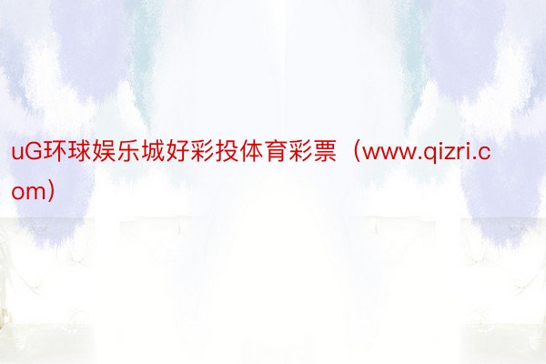 uG环球娱乐城好彩投体育彩票（www.qizri.com）