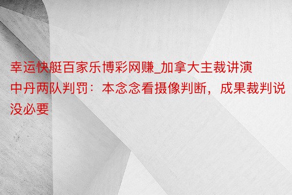 幸运快艇百家乐博彩网赚_加拿大主裁讲演中丹两队判罚：本念念看摄像判断，成果裁判说没必要