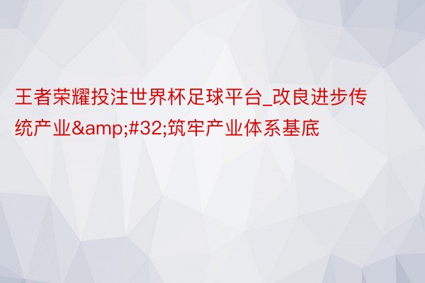 王者荣耀投注世界杯足球平台_改良进步传统产业&#32;筑牢产业体系基底