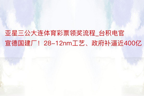 亚星三公大连体育彩票领奖流程_台积电官宣德国建厂！28-12nm工艺、政府补逼近400亿