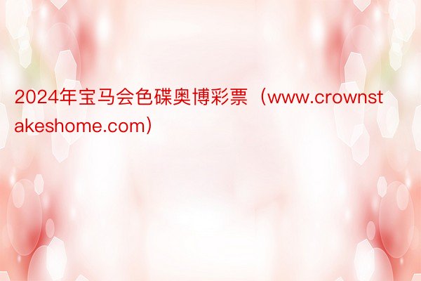 2024年宝马会色碟奥博彩票（www.crownstakeshome.com）
