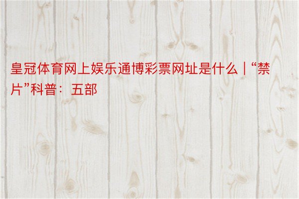 皇冠体育网上娱乐通博彩票网址是什么 | “禁片”科普：五部