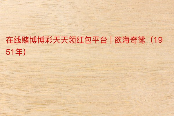 在线赌博博彩天天领红包平台 | 欲海奇鸳(1951年)