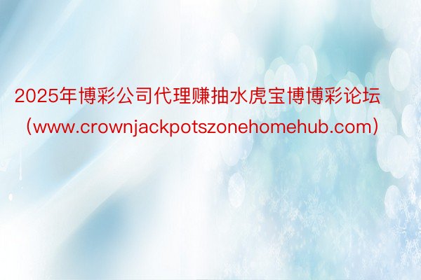 2025年博彩公司代理赚抽水虎宝博博彩论坛（www.crownjackpotszonehomehub.com）