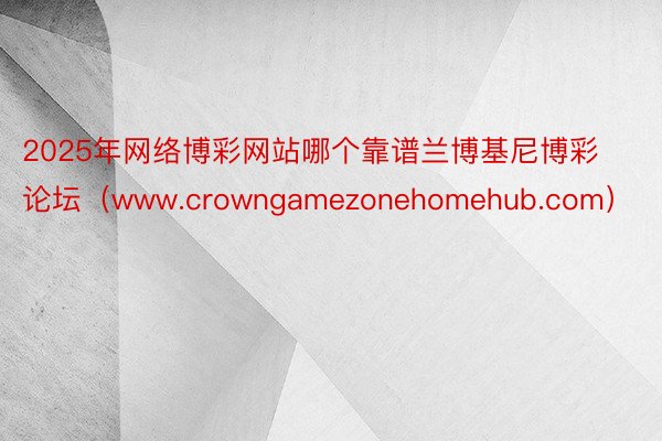 2025年网络博彩网站哪个靠谱兰博基尼博彩论坛（www.crowngamezonehomehub.com）